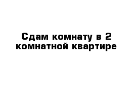 Сдам комнату в 2-комнатной квартире